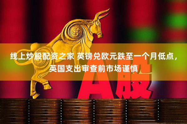 线上炒股配资之家 英镑兑欧元跌至一个月低点，英国支出审查前市场谨慎