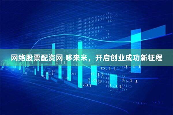 网络股票配资网 哆来米，开启创业成功新征程