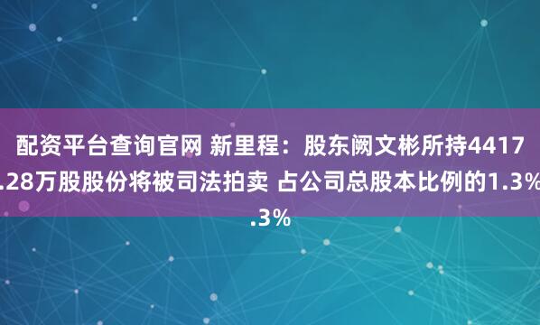 配资平台查询官网 新里程：股东阙文彬所持4417.28万股股份将被司法拍卖 占公司总股本比例的1.3%