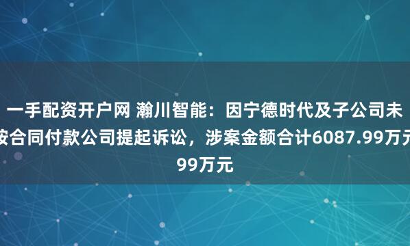 一手配资开户网 瀚川智能：因宁德时代及子公司未按合同付款公司提起诉讼，涉案金额合计6087.99万元