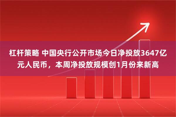 杠杆策略 中国央行公开市场今日净投放3647亿元人民币，本周净投放规模创1月份来新高