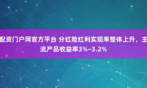 配资门户网官方平台 分红险红利实现率整体上升，主流产品收益率3%~3.2%