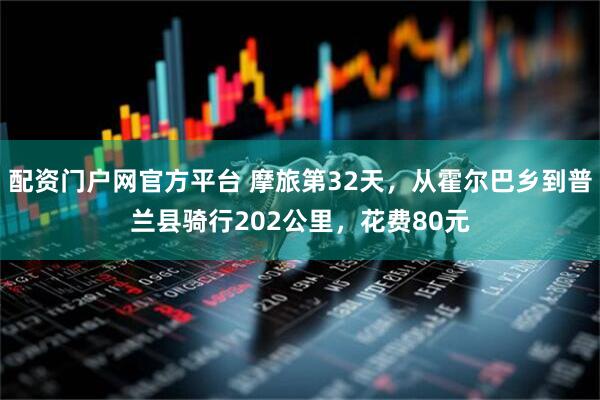 配资门户网官方平台 摩旅第32天，从霍尔巴乡到普兰县骑行202公里，花费80元