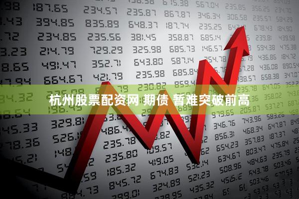 杭州股票配资网 期债 暂难突破前高