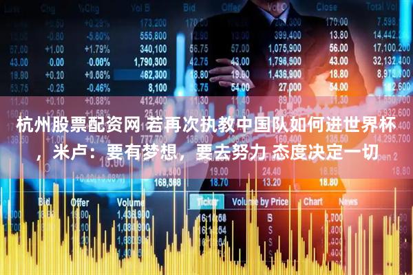 杭州股票配资网 若再次执教中国队如何进世界杯，米卢：要有梦想，要去努力 态度决定一切