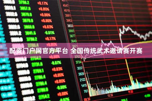 配资门户网官方平台 全国传统武术邀请赛开赛