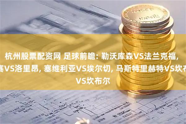 杭州股票配资网 足球前瞻: 勒沃库森VS法兰克福, 马赛VS洛里昂, 塞维利亚VS埃尔切, 马斯特里赫特VS坎布尔