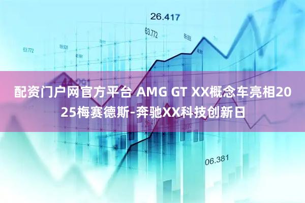 配资门户网官方平台 AMG GT XX概念车亮相2025梅赛德斯-奔驰XX科技创新日