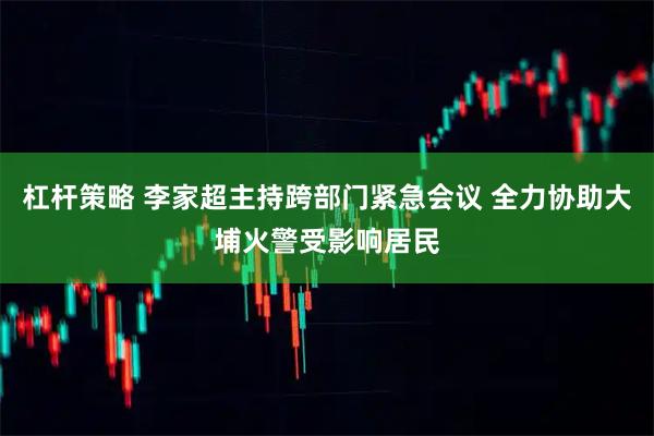 杠杆策略 李家超主持跨部门紧急会议 全力协助大埔火警受影响居民