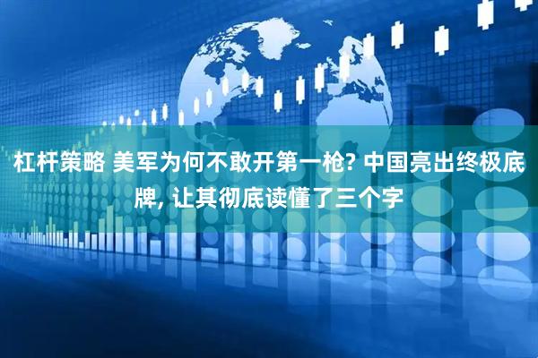 杠杆策略 美军为何不敢开第一枪? 中国亮出终极底牌, 让其彻底读懂了三个字