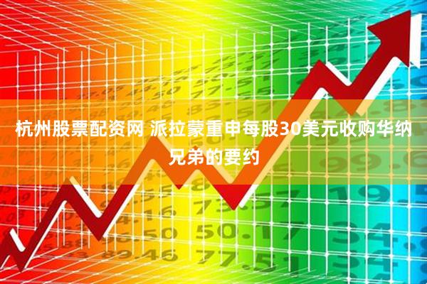 杭州股票配资网 派拉蒙重申每股30美元收购华纳兄弟的要约