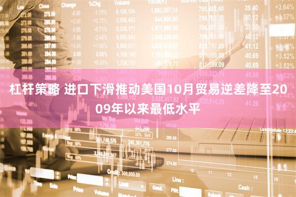 杠杆策略 进口下滑推动美国10月贸易逆差降至2009年以来最低水平