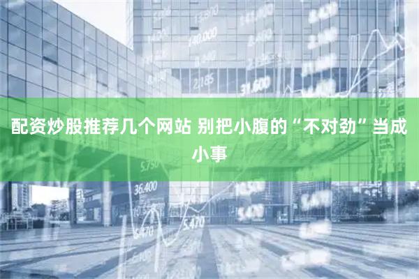 配资炒股推荐几个网站 别把小腹的“不对劲”当成小事