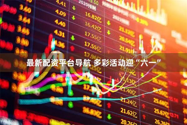 最新配资平台导航 多彩活动迎“六一”
