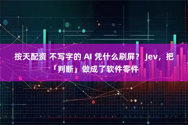 按天配资 不写字的 AI 凭什么刷屏？ Jev，把「判断」做成了软件零件