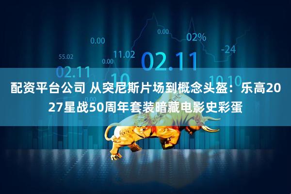 配资平台公司 从突尼斯片场到概念头盔：乐高2027星战50周年套装暗藏电影史彩蛋